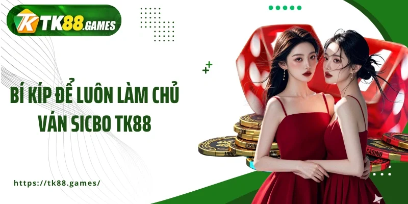 Bí kíp để luôn làm chủ ván Sicbo TK88