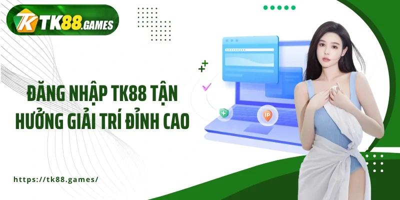 Đăng nhập TK88 tận hưởng giải trí đỉnh cao