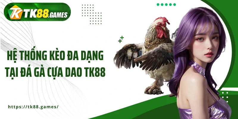 Hệ thống kèo đa dạng tại đá gà cựa dao TK88