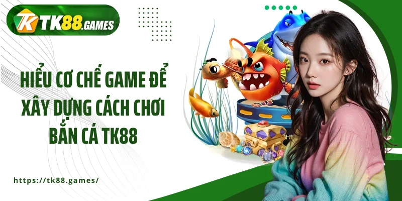 Hiểu cơ chế game để xây dựng cách chơi bắn cá TK88