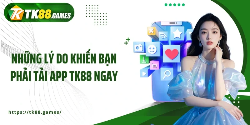 Những lý do khiến bạn phải tải app TK88 ngay