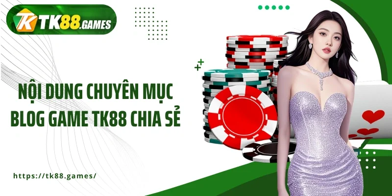Nội dung chuyên mục Blog game TK88 chia sẻ