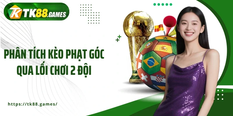 Phân tích kèo phạt góc qua lối chơi 2 đội